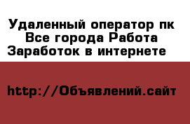 Удаленный оператор пк - Все города Работа » Заработок в интернете   